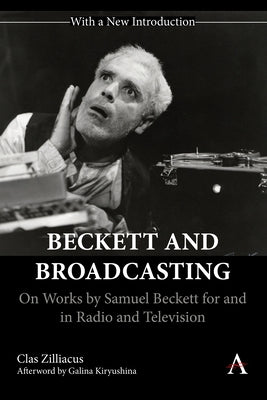 Beckett and Broadcasting: On Works by Samuel Beckett for and in Radio and Television by Zilliacus, Clas