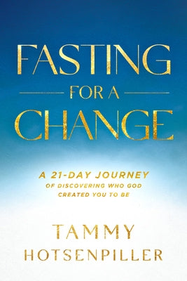 Fasting for a Change: A 21-Day Journey of Discovering Who God Created You to Be by Hotsenpiller, Tammy