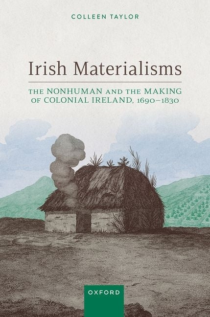 Irish Materialisms: The Nonhuman and the Making of Colonial Ireland, 1690-1830 by Taylor, Colleen