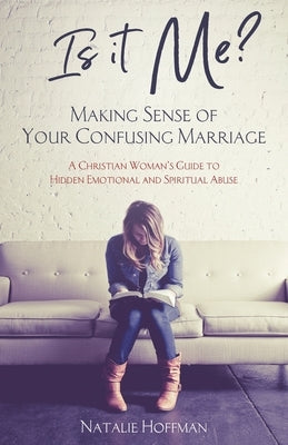 Is It Me? Making Sense of Your Confusing Marriage: A Christian Woman's Guide to Hidden Emotional and Spiritual Abuse by Hoffman, Natalie