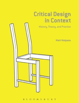 Critical Design in Context: History, Theory, and Practices by Malpass, Matt