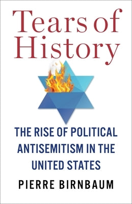 Tears of History: The Rise of Political Antisemitism in the United States by Birnbaum, Pierre