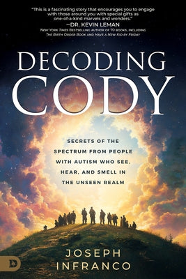 Decoding Cody: Secrets of the Spectrum from People with Autism Who See, Hear, and Smell in the Unseen Realm by Infranco, Joseph