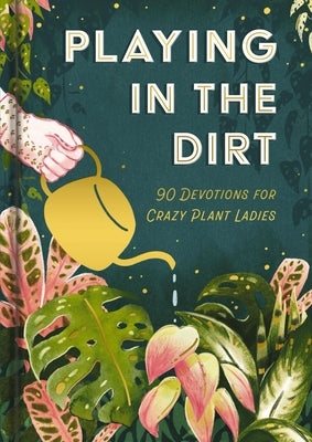 Playing in the Dirt: 90 Devos for Crazy Plant Ladies by Dayspring