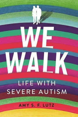 We Walk: Life with Severe Autism by Lutz, Amy S. F.
