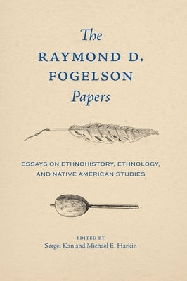 The Raymond D. Fogelson Papers: Essays on Ethnohistory, Ethnology, and Native American Studies by Fogelson, Raymond D.