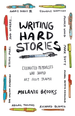 Writing Hard Stories: Celebrated Memoirists Who Shaped Art from Trauma by Brooks, Melanie