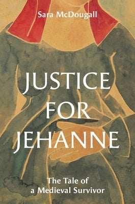 Justice for Jehanne: The Tale of a Medieval Survivor by McDougall, Sara