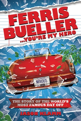 Ferris Bueller...You're My Hero: The Story of the World's Most Famous Day Off by Klamm, Jason