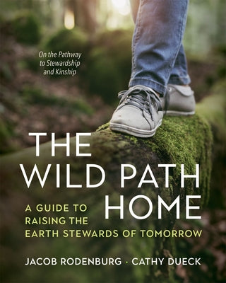 The Wild Path Home: A Guide to Raising the Earth Stewards of Tomorrow by Rodenburg, Jacob