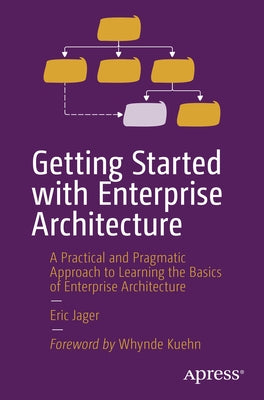 Getting Started with Enterprise Architecture: A Practical and Pragmatic Approach to Learning the Basics of Enterprise Architecture by Jager, Eric