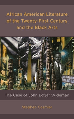 African American Literature of the Twenty-First Century and the Black Arts: The Case of John Edgar Wideman by Casmier, Stephen