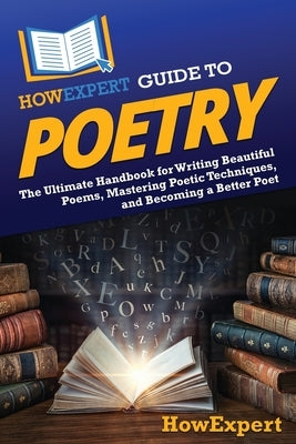 HowExpert Guide to Poetry: The Ultimate Handbook for Writing Beautiful Poems, Mastering Poetic Techniques, and Becoming a Better Poet by Howexpert