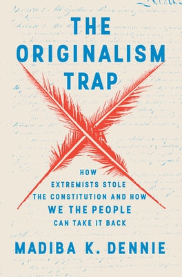 The Originalism Trap: How Extremists Stole the Constitution and How We the People Can Take It Back by Dennie, Madiba K.