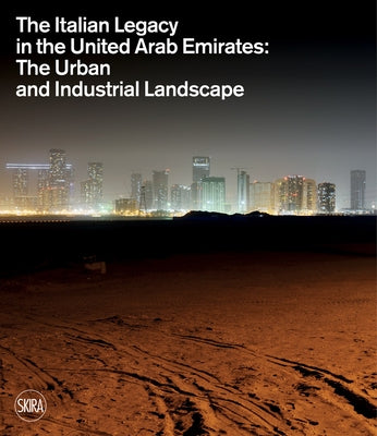 The Italian Legacy in the United Arab Emirates: The Urban and Industrial Landscape by Pizzinato, Lucia