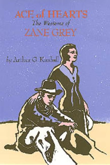 Ace of Hearts: The Westerns of Zane Grey by Kimball, Arthur G.