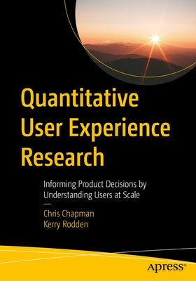 Quantitative User Experience Research: Informing Product Decisions by Understanding Users at Scale by Chapman, Chris