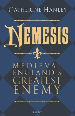 Nemesis: Medieval England's Greatest Enemy by Hanley, Catherine