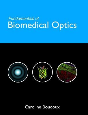 Fundamentals of Biomedical Optics: From light interactions with cells to complex imaging systems by Boudoux, Caroline