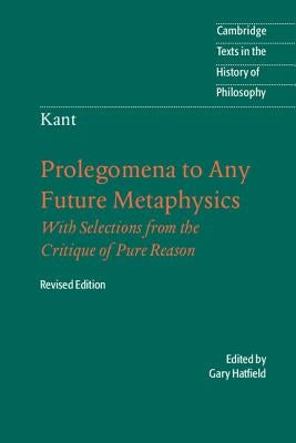 Immanuel Kant: Prolegomena to Any Future Metaphysics: That Will Be Able to Come Forward as Science: With Selections from the Critique of Pure Reason by Kant, Immanuel