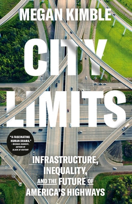 City Limits: Infrastructure, Inequality, and the Future of America's Highways by Kimble, Megan