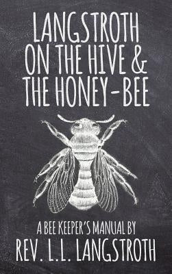 Langstroth on the Hive and the Honey-Bee, A Bee Keeper's Manual: The Original 1853 Edition by Langstroth, L. L.