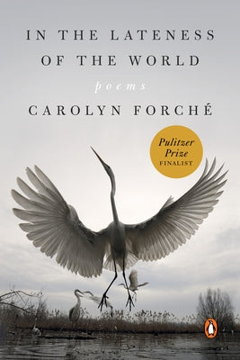 In the Lateness of the World: Poems by Forch&#233;, Carolyn