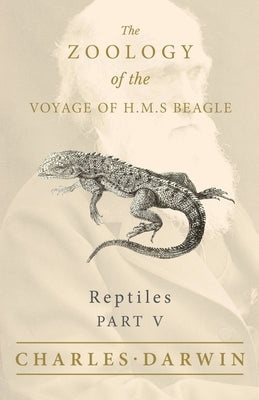 Reptiles - Part V - The Zoology of the Voyage of H.M.S Beagle; Under the Command of Captain Fitzroy - During the Years 1832 to 1836 by Darwin, Charles