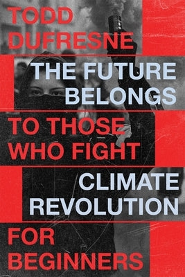 The Future Belongs to Those Who Fight: Climate Revolution for Beginners by DuFresne, Todd