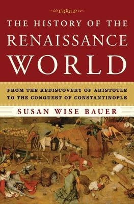 The History of the Renaissance World: From the Rediscovery of Aristotle to the Conquest of Constantinople by Bauer, Susan Wise