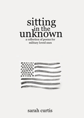 Sitting in the Unknown: A Collection of Poems for Military Loved Ones by Curtis, Sarah