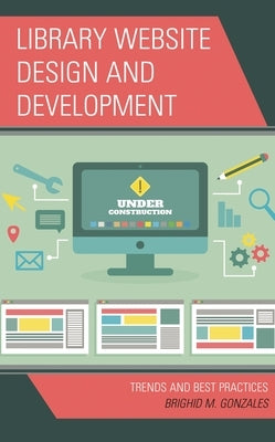 Library Website Design and Development: Trends and Best Practices by Gonzales, Brighid M.