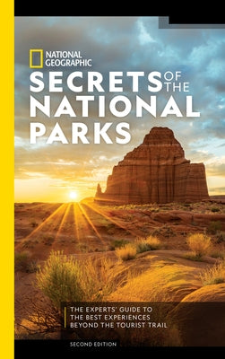 National Geographic Secrets of the National Parks, 2nd Edition: The Experts' Guide to the Best Experiences Beyond the Tourist Trail by National Geographic