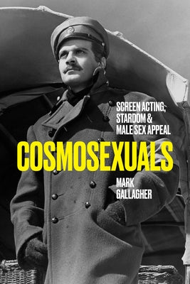 Cosmosexuals: Screen Acting, Stardom, and Male Sex Appeal by Gallagher, Mark