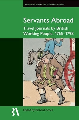 Servants Abroad: Travel Journals by British Working People, 1765-1798 by Ansell, Richard