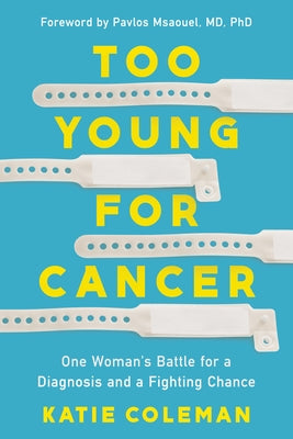 Too Young for Cancer: One Woman's Battle for a Diagnosis and a Fighting Chance by Coleman, Katie