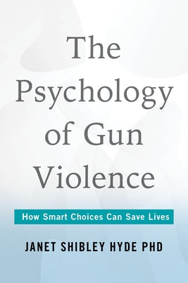 The Psychology of Gun Violence: How Smart Choices Can Save Lives by Hyde, Janet Shibley