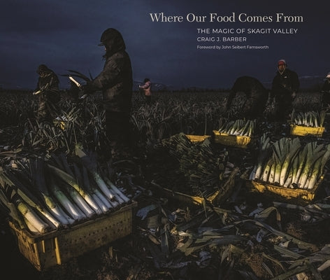 Where Our Food Comes from: The Magic of Skagit Valley by Barber, Craig J.