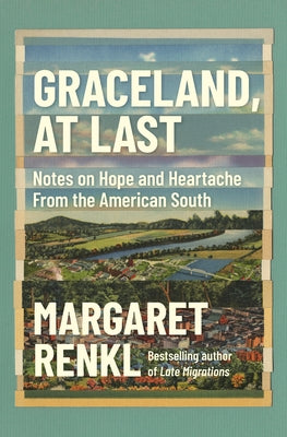 Graceland, at Last: Notes on Hope and Heartache from the American South by Renkl, Margaret