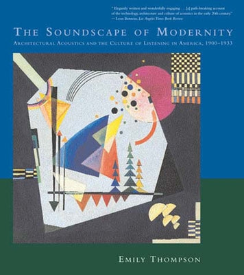 The Soundscape of Modernity: Architectural Acoustics and the Culture of Listening in America, 1900-1933 by Thompson, Emily