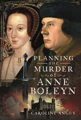 Planning the Murder of Anne Boleyn by Angus, Caroline