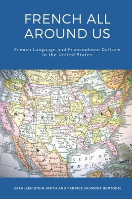 French All Around Us: French Language and Francophone Culture in the United States by Stein-Smith, Kathleen