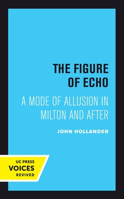 The Figure of Echo: A Mode of Allusion in Milton and After Volume 18 by Hollander, John