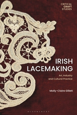 Irish Lacemaking: Art, Industry and Cultural Practice by Gillett, Molly-Claire