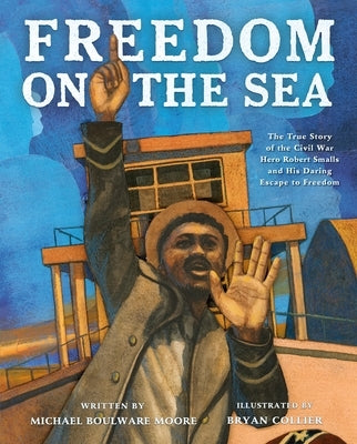 Freedom on the Sea: The True Story of the Civil War Hero Robert Smalls and His Daring Escape to Freedom by Moore, Michael Boulware