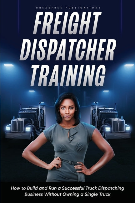 Freight Dispatcher Training: How to Build and Run a Successful Truck Dispatching Business Without Owning a Single Truck: Turn Around Your Financial Si by Hobson, Kayla