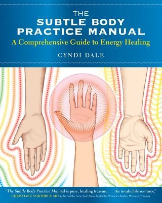 The Subtle Body Practice Manual: A Comprehensive Guide to Energy Healing by Dale, Cyndi