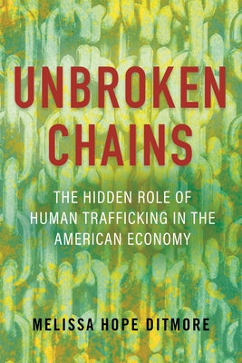 Unbroken Chains: The Hidden Role of Human Trafficking in the American Economy by Ditmore, Melissa