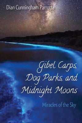 Gibel Carps, Dog Parks, and Midnight Moons: Miracles of the Sky by Parrotta, Dian Cunningham