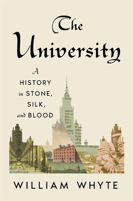 The University: A History in Stone, Silk, and Blood by Whyte, William